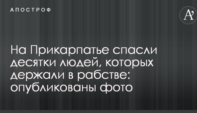На Прикарпатье спасли десятки людей, которых держали в рабстве: опубликованы фото