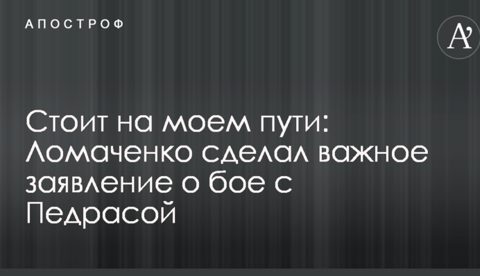 Стоит на моем пути: Ломаченко сделал важное заявление о бое с Педрасой