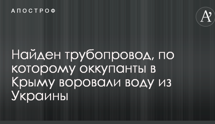 Найден трубопровод, по которому оккупанты в Крыму воровали воду из Украины