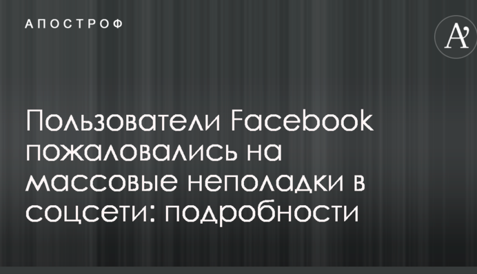 Користувачі Facebook поскаржилися на масові неполадки в соцмережі: подробиці