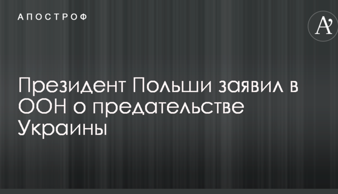 Президент Польши заявил в ООН о предательстве Украины