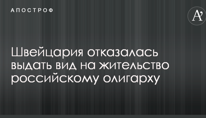 Швейцарія відмовилася видати дозвіл на проживання російському олігархові
