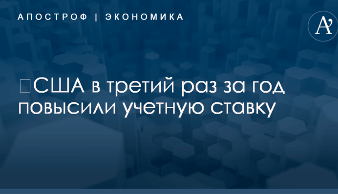 ​США в третий раз за год повысили учетную ставку: чего ждать Украине