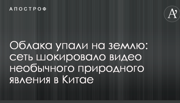 Облака упали на землю: сеть шокировали фото и видео необычного природного явления в Китае