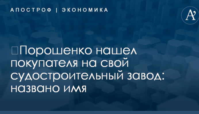 ​Порошенко нашел покупателя на свой судостроительный завод: названо имя