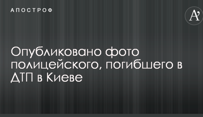 Опубліковано фото поліцейського, який загинув в ДТП у Києві
