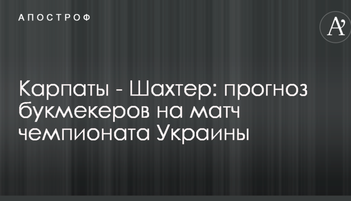Карпаты - Шахтер: прогноз букмекеров на матч чемпионата Украины