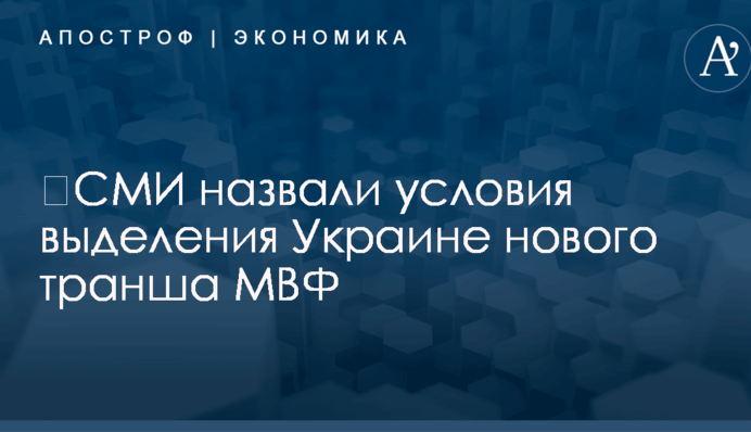 ​СМИ назвали условия выделения Украине нового транша МВФ