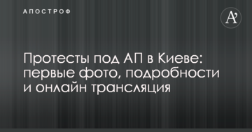 Протести під АП в Києві: перші фото, подробиці і онлайн трансляція
