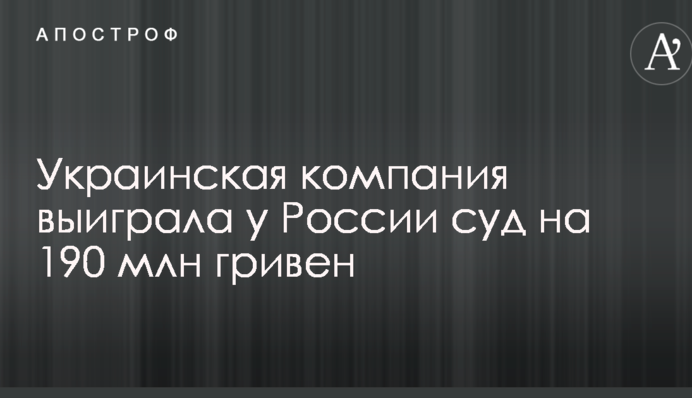 Украинская компания выиграла у России суд на 190 млн гривен