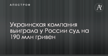 Українська компанія виграла у Росії суд на 190 млн гривень