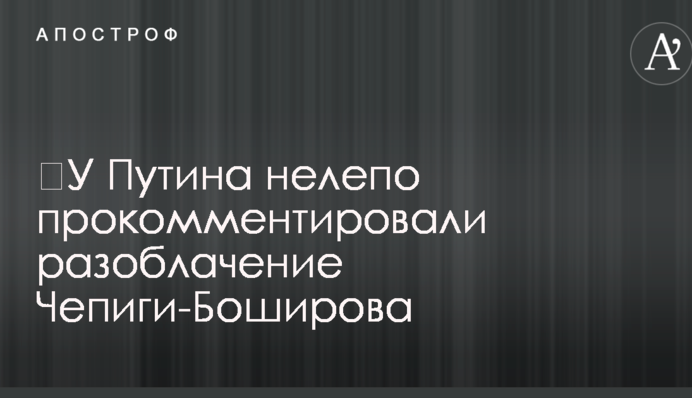 ​У Путина нелепо прокомментировали разоблачение Чепиги-Боширова