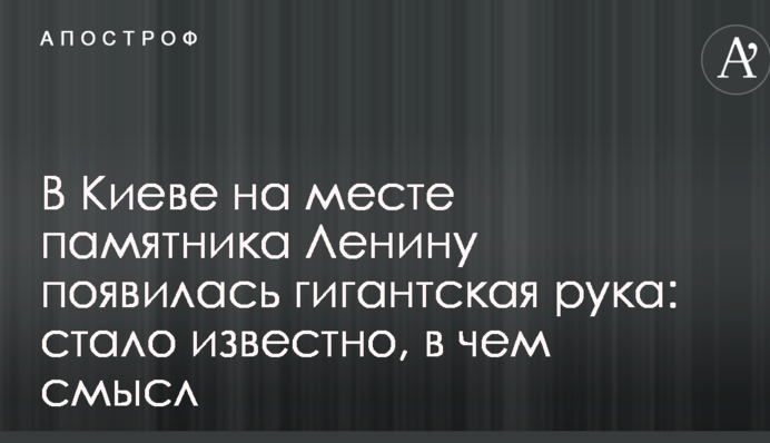 В Киеве на месте Ленина появилась гигантская рука: стало известно, в чем смысл