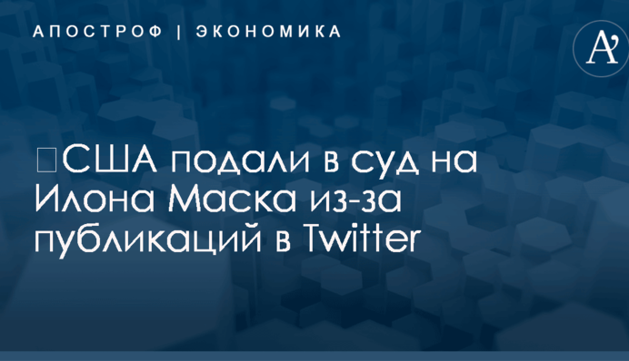 ​США подали в суд на Илона Маска из-за публикаций в Twitter