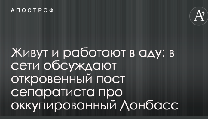 Живуть і працюють в пеклі: в мережі обговорюють відвертий пост сепаратиста про окупований Донбас