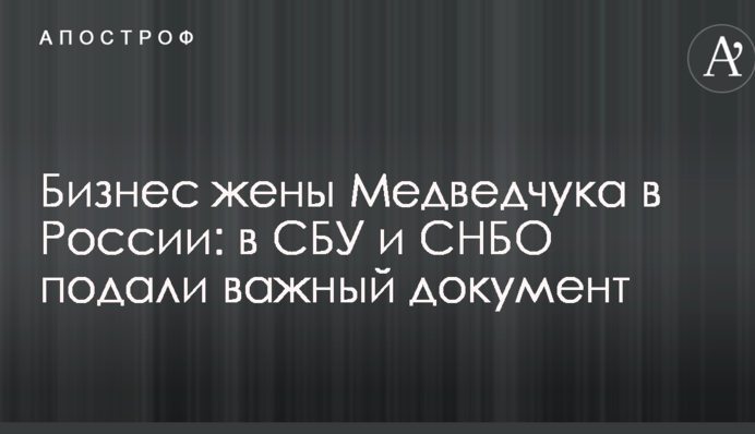 Бізнес дружини Медведчука в Росії: в СБУ і РНБО подали важливий документ