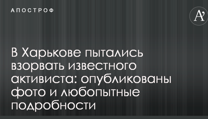 В Харькове пытались взорвать известного активиста: опубликованы фото и любопытные подробности