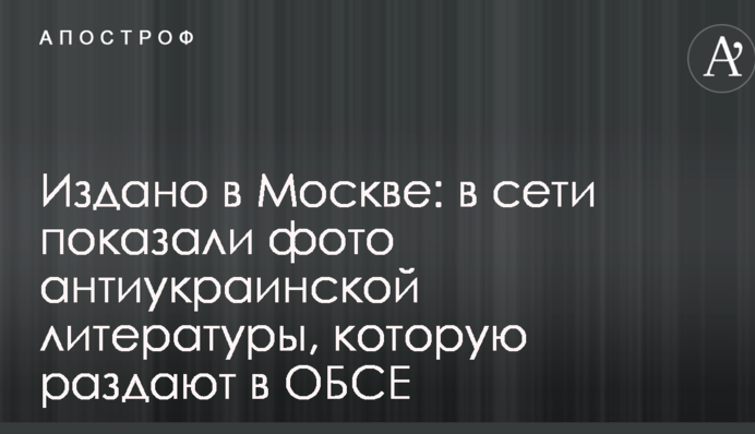 Видано в Москві: в мережі показали фото антиукраїнської літератури, яку роздають в ОБСЄ