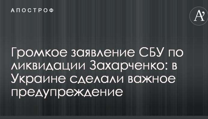 Громкое заявление СБУ по ликвидации Захарченко: в Украине сделали важное предупреждение
