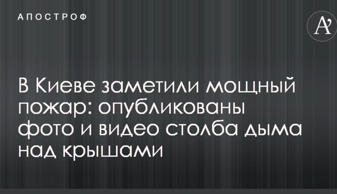 В Киеве заметили мощный пожар: опубликованы фото и видео столба дыма над крышами