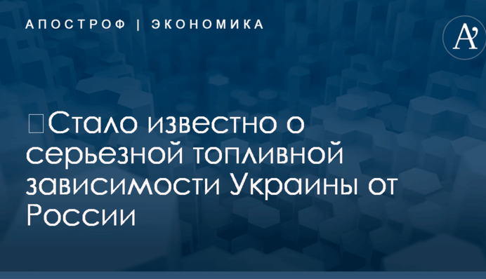 ​Стало известно о серьезной топливной зависимости Украины от России