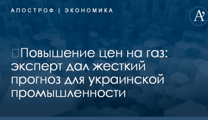​Повышение цен на газ: эксперт дал жесткий прогноз для украинской промышленности