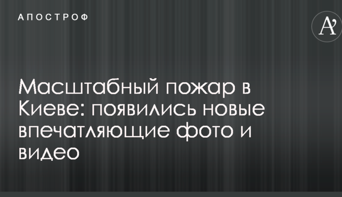 Масштабна пожежа в Києві: з'явилися нові вражаючі фото і відео