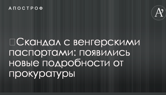 ​Скандал з угорськими паспортами: з'явилися нові подробиці від прокуратури