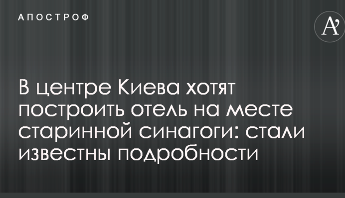 В центре Киева хотят построить отель на месте старинной синагоги: стали известны подробности