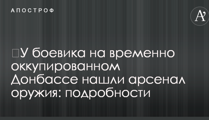 У бойовика на тимчасово окупованому Донбасі знайшли арсенал зброї: подробиці
