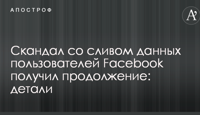Скандал со сливом данных пользователей Facebook получил продолжение: детали