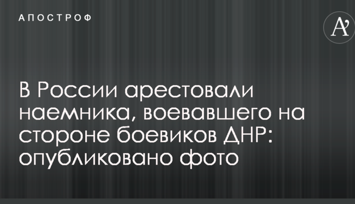 У Росії заарештували найманця, що воював на боці бойовиків ДНР: опубліковано фото