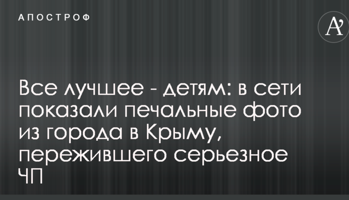 Все лучшее - детям: в сети показали печальные фото из города в Крыму, пережившего серьезное ЧП