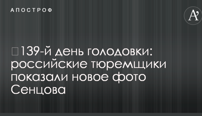 ​139-й день голодування: російські тюремники показали нове фото Сенцова