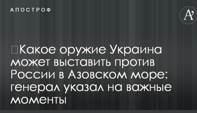 ​Яку зброю Україна може виставити проти Росії в Азовському морі: генерал вказав на важливі моменти