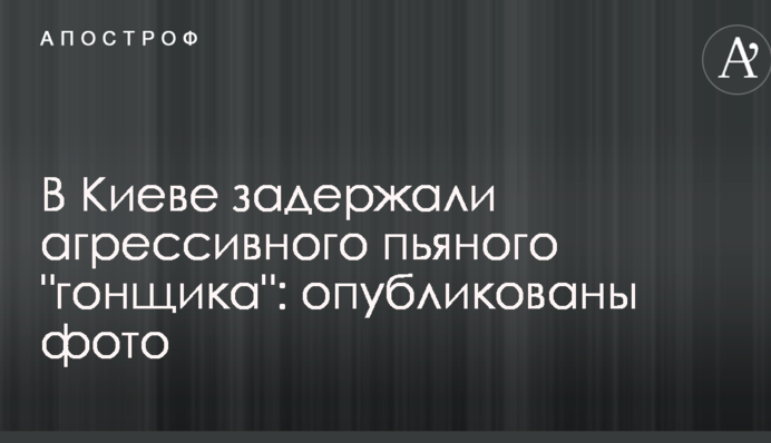 В Киеве задержали агрессивного пьяного 