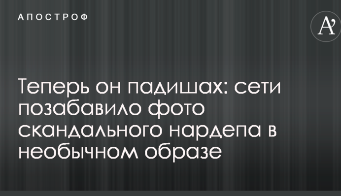 Теперь он падишах: сети позабавило фото скандального нардепа в необычном образе