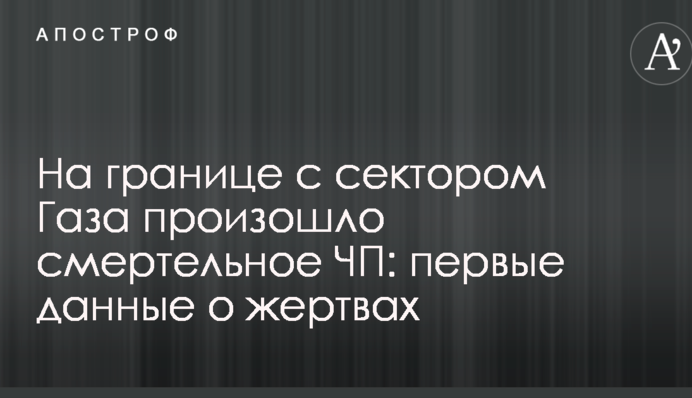 На границе с сектором Газа произошло смертельное ЧП: первые данные о жертвах