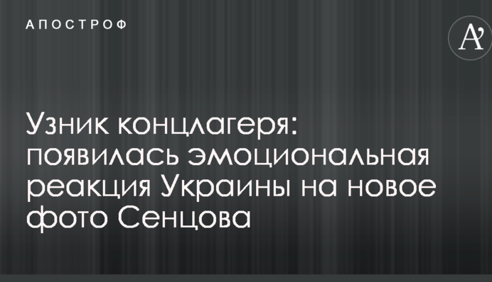 Узник концлагеря: появилась эмоциональная реакция Украины на новое фото Сенцова