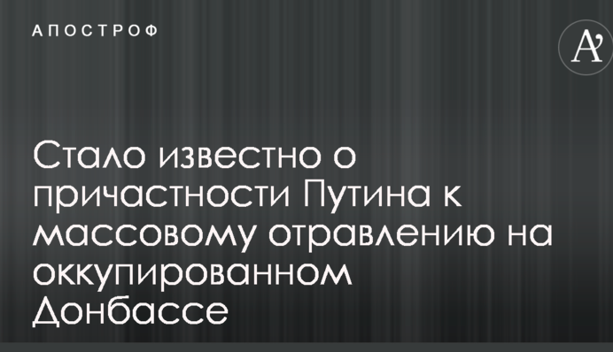 Стало відомо про причетність Путіна до масового отруєння на окупованому Донбасі