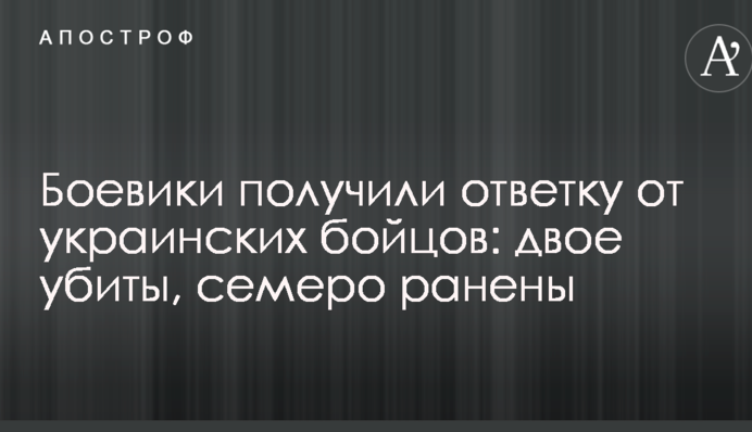 Боевики получили ответку от украинских бойцов: двое убиты, семеро ранены