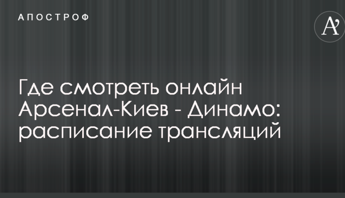 Где смотреть онлайн Арсенал-Киев - Динамо: расписание трансляций