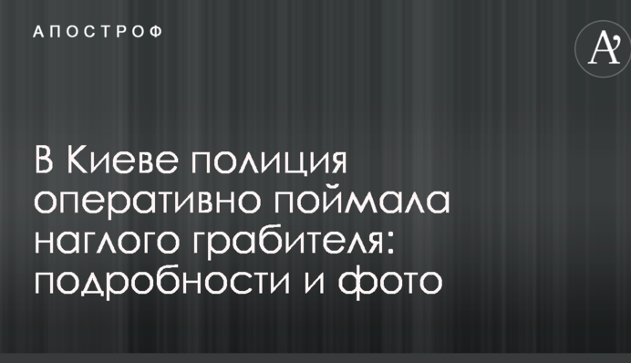 У Києві поліція оперативно зловила нахабного грабіжника: подробиці і фото