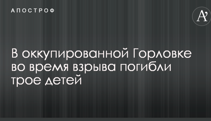В окупованій Горлівці під час вибуху загинули троє дітей