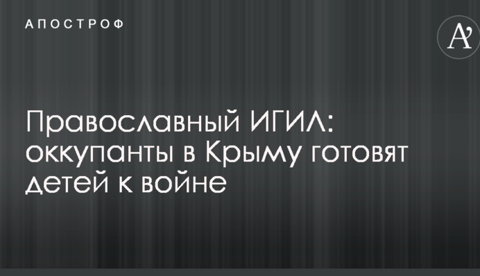 Православний ІДІЛ: окупанти в Криму готують дітей до війни