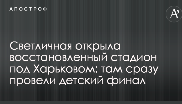 Світлична відкрила відновлений стадіон під Харковом: там відразу провели дитячий фінал