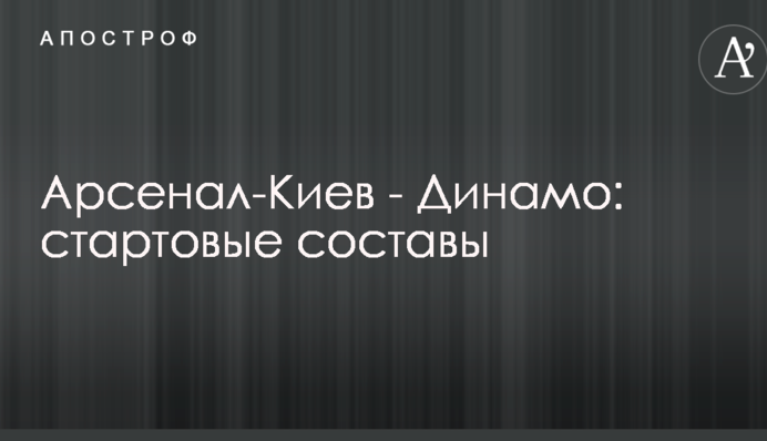 Арсенал-Киев - Динамо: стартовые составы