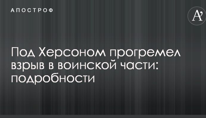 Под Херсоном прогремел взрыв в воинской части: подробности