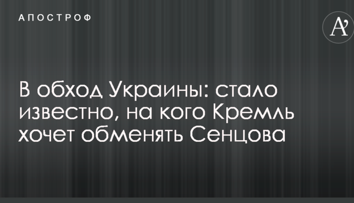 В обход Украины: стало известно, на кого Кремль хочет обменять Сенцова