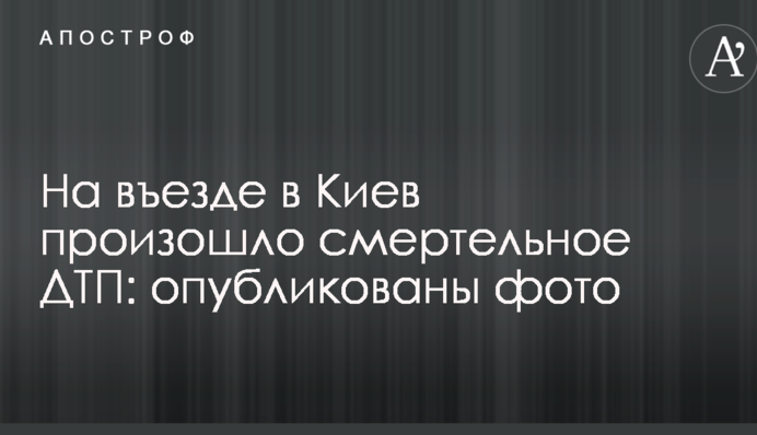 На въезде в Киев произошло смертельное ДТП: опубликованы фото